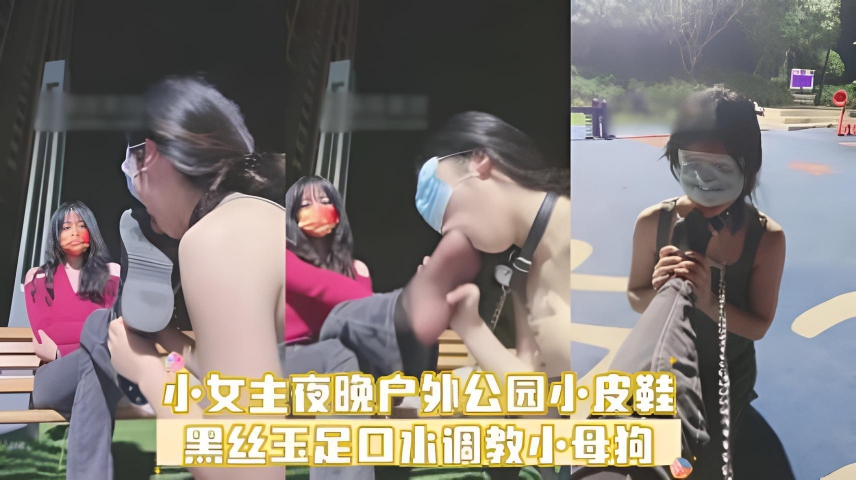 ②小女主夜晚户外公园小皮鞋黑丝玉足口水调教小母狗