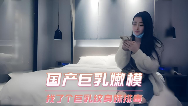 国产巨乳嫩模 找了个巨乳纹身妹排毒