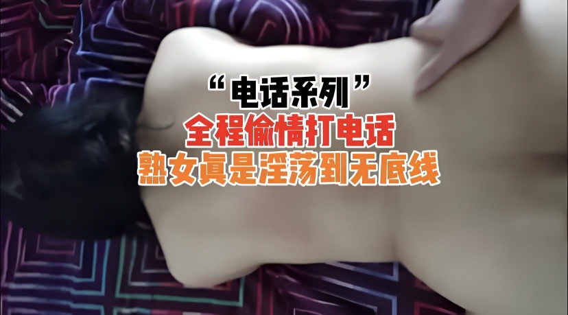 『电话系列』全程偷情打电话熟女真是淫荡