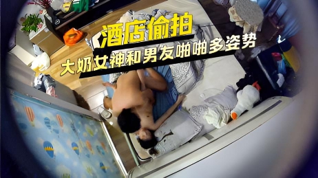 酒店偷拍大奶女神和男友趴趴多姿势