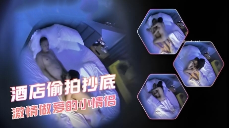 酒店偷拍抄底 小情侣各种姿势缠绵啪了个爽