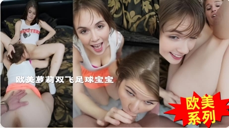 欧美精选可爱白虎萝莉双飞男人的梦想 就是操到这种可爱又白嫩的足球宝贝}