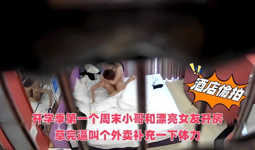 最新针孔摄像头酒店偷拍 开学季第一个周末小哥和漂亮女友开房草完逼叫个外卖补充一下体力