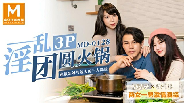 淫亂3p團圓火鍋色慾姐妹與姐夫的三人混戰-夏晴子_沈娜娜 MD-0128}