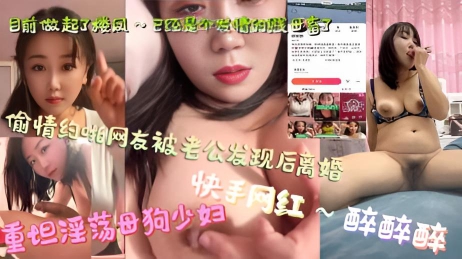 快手网红～醉醉醉，重坦淫荡母狗少妇，偷情约啪网友被老公发现后离婚，目前做起了楼凤～已经是个发情的贱母畜了