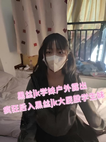 黑丝jk学妹户外露出!疯狂后入黑丝jk大屁股学生妹