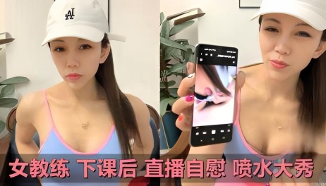 女教练下课后直播自慰 喷水大秀}