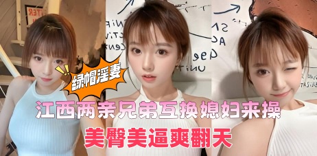 江西两亲兄弟互换媳妇来操，美臀美逼爽翻天，嫂子的嫩穴真的顶啊}