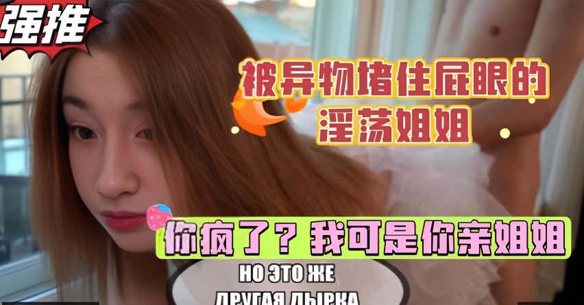 巨乳姐姐被异物堵住肛门，扭头一看一脸震惊，弟弟的鸡巴居然这么大，白虎少女的乱伦性爱}