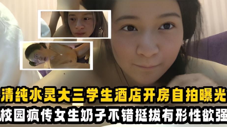 清纯水灵大三学生酒店开房自拍曝光校园疯传