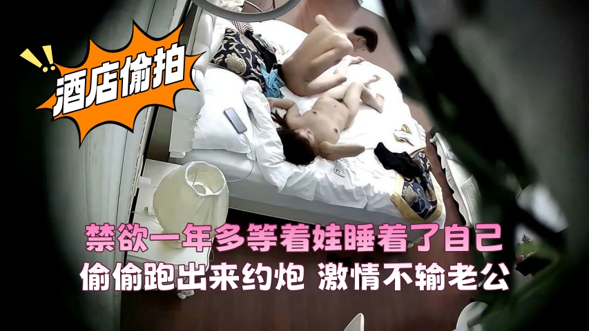 禁欲一年多等着娃睡着了自己偷偷跑出来约炮 激情不输老公