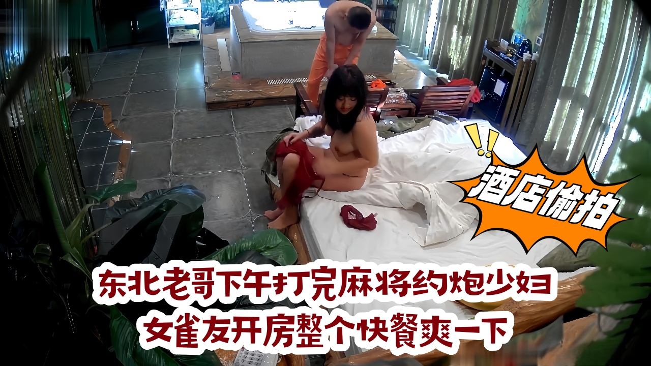 酒店稀有浴缸房偷拍 东北老哥下午打完麻将约炮少妇女雀友开房整个快餐爽一下
