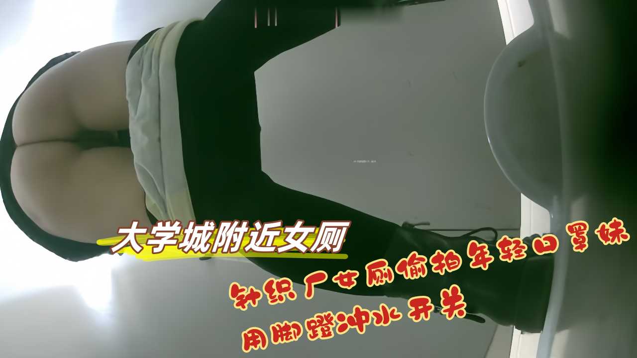大学城附近女厕 全景后拍又名 针织厂女厕偷拍年轻口罩妹用脚蹬冲水开关