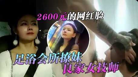 足浴会所撩妹，良家女技师酒店开房，2600元的网红脸，整容妹抱起来草的伟哥，气喘吁吁}