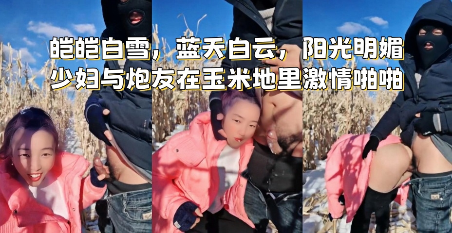 皑皑白雪，蓝天白云，阳光明媚 少妇与炮友在玉米地里激情啪啪}
