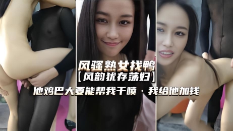 风骚熟女找鸭子 荡妇急需大鸡巴 来的鸭子他鸡巴真顶 要能把我干喷我给他加钱