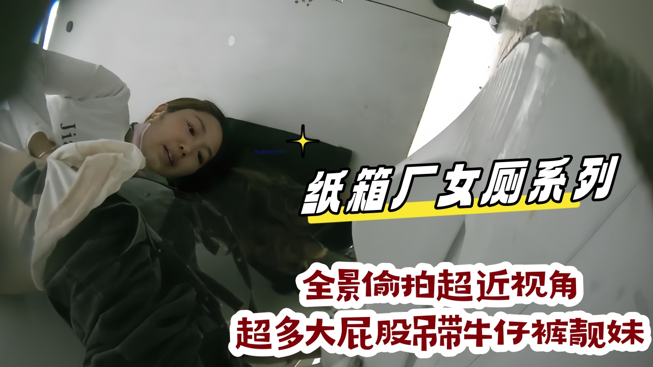 纸箱厂女厕系列 全景后拍超近视角 超多大屁股吊带牛仔裤靓妹