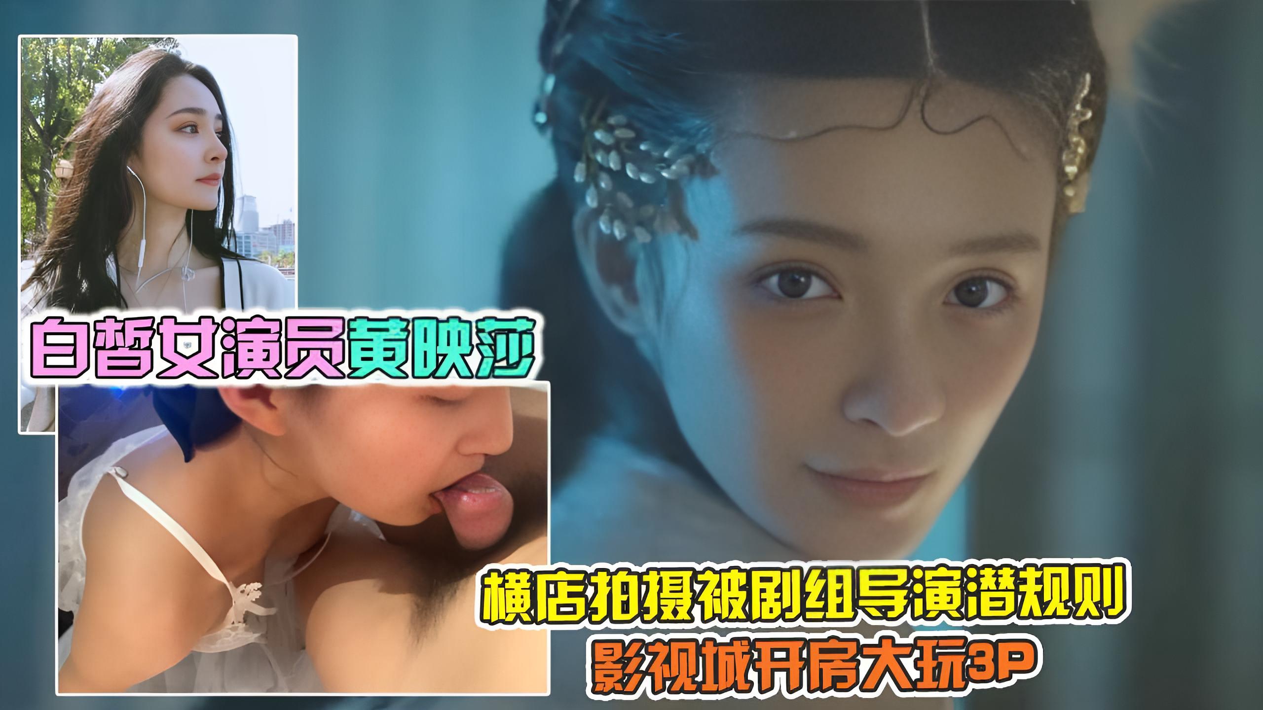 2【横店黑料流出】演员黄映莎被两导演潜规则，玩3P怼到肉洞都合不拢了}