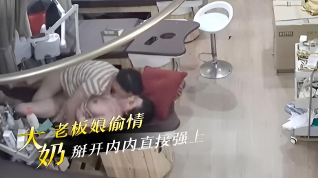 大奶老板娘偷情,掰开内内直接强上