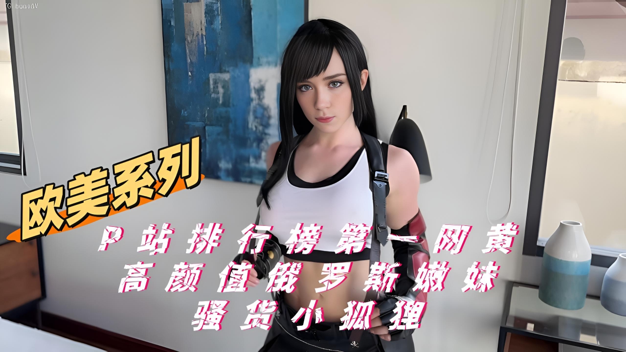 P站排行榜第一网黄 高颜值俄罗斯嫩妹 骚货小狐狸【欧美系列】