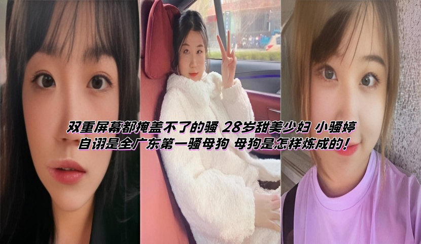 双重屏幕都掩盖不了的骚 28岁甜美少妇 小骚婷 自诩是全广东第一骚母狗 母狗是怎样炼成的!