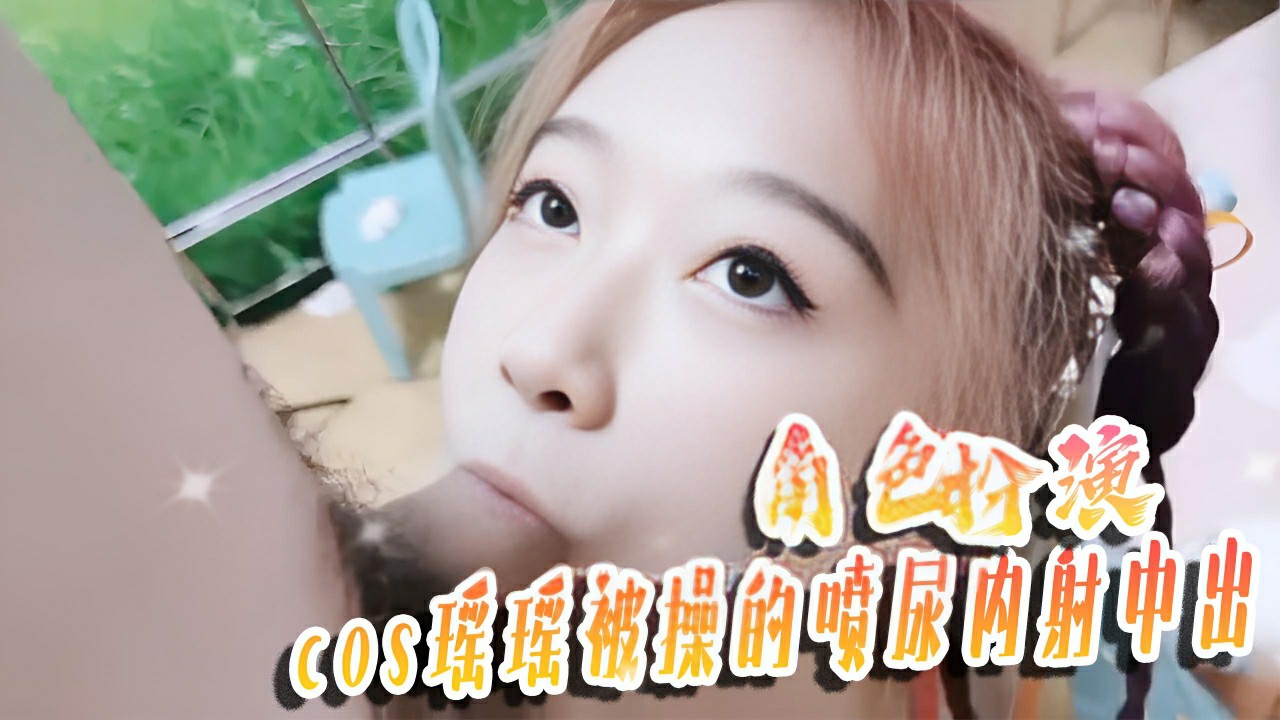 COS 瑶瑶 被操的喷尿内射中出