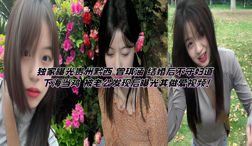 独家曝光贵州黔西 曾琪涵 结婚后不守妇道 下海当鸡 被老公发现后曝光其做爱视频！