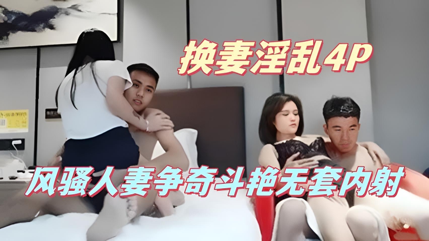 换妻淫乱4P,风骚人妻争奇斗艳无套内射