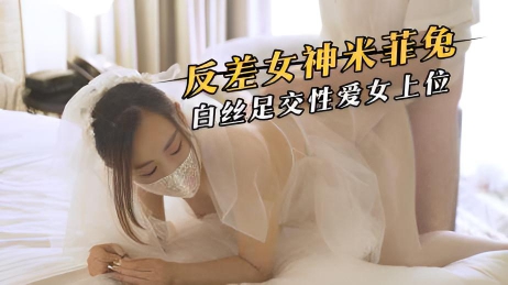 反差女神米菲兔，白丝足交性爱女上位}