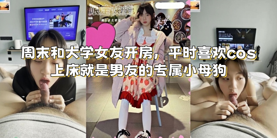 周末和大学女友开房,平时喜欢cos,上床就是男友的专属小母狗