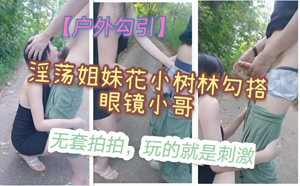 1.3【戶外勾引啪啪啪】淫蕩姐妹花 , 偏僻小樹林旁 ,勾搭眼鏡小夥 ,極品白嫩桃子奶 ,無套啪啪玩得就是心跳