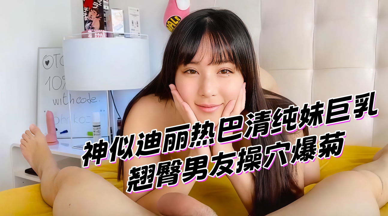 神似迪丽热巴清纯妹巨乳翘臀男友操穴爆菊}