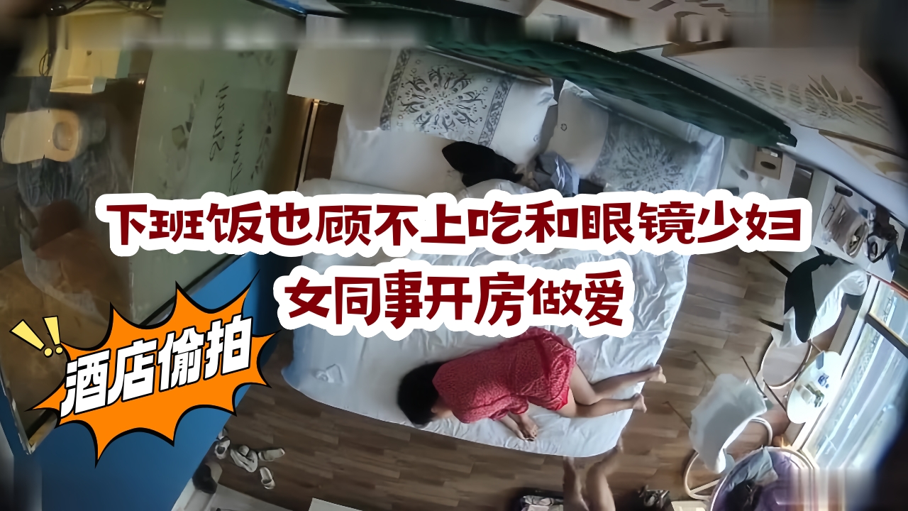 下班饭也顾不上吃和眼镜少妇女同事开房做爱