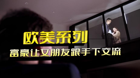 欧美系列 富豪让女朋友跟手下交流