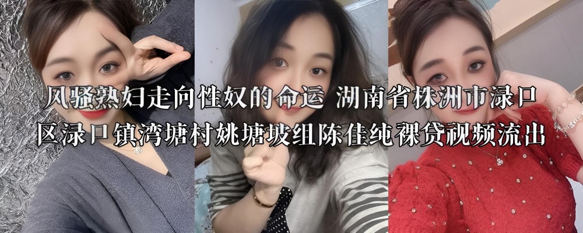 风骚熟妇走向性奴的命运 湖南省株洲市渌口区渌口镇湾塘村姚塘坡组陈佳纯裸贷视频流出