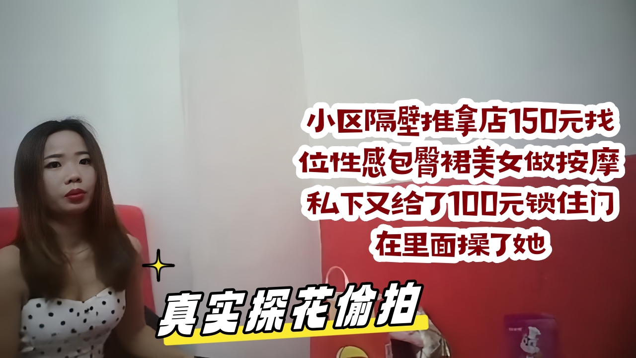 小区隔壁推拿店150元找 位性感包臀裙美女做按摩,长得真不错,私下又给了100元锁住门在里面操了她
