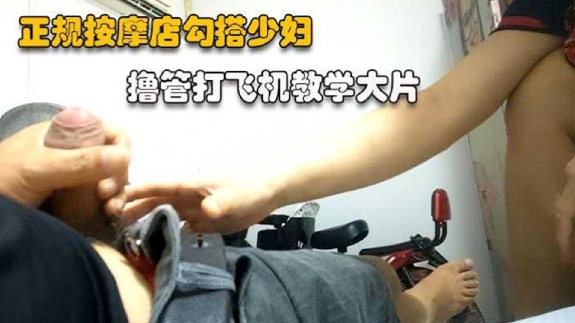 正规勾搭按摩店少妇，享受打飞机全过程，真实勾引}
