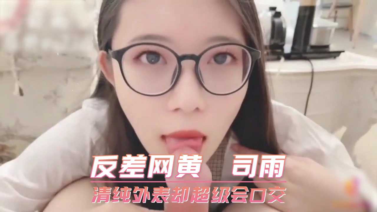 反差网黄 司雨 清纯外表却超级会口交}