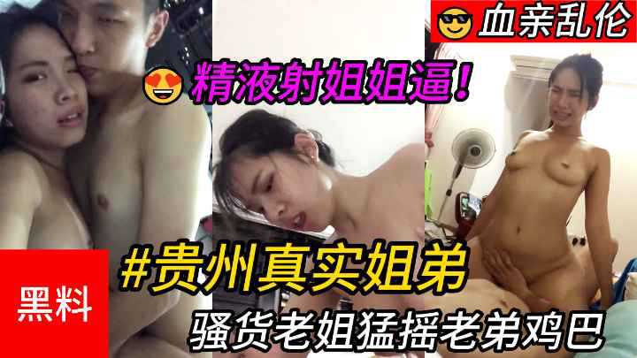 【乱伦】#贵州真实姐弟，骚货老姐猛摇老弟鸡巴，最后精液射进姐姐逼里}