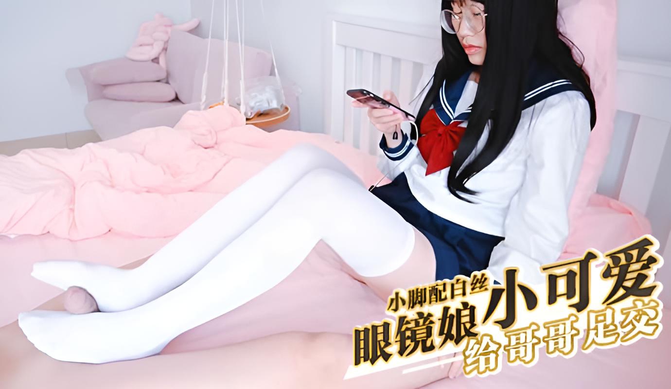 眼镜娘小可爱粉嫩小脚配白丝，宝宝可爱娇嫩的小脚丫穿上丝袜给哥哥足交