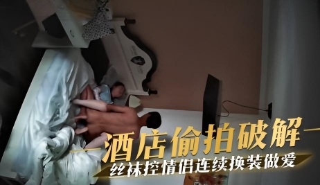 酒店偷拍破解 丝袜控情侣连续换装做爱