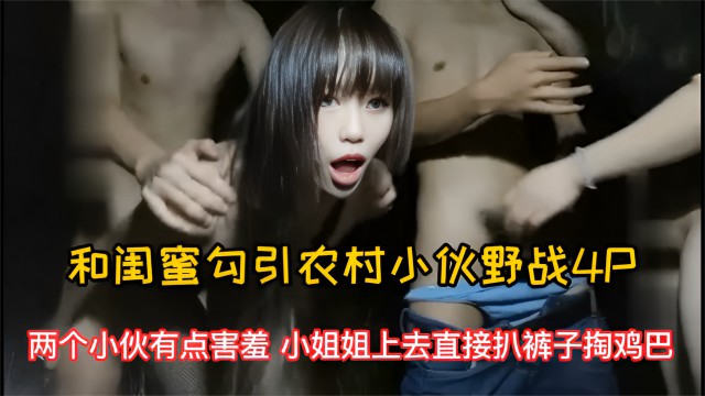 ③两骚妹勾引农村小伙打野战 骚货上来就扒小伙裤子掏鸡巴