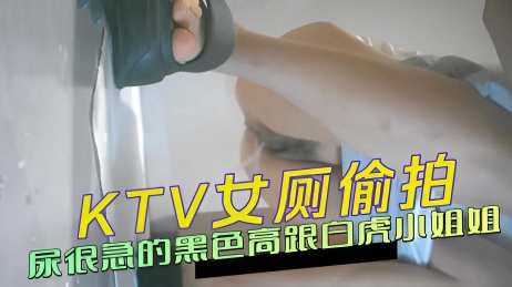 精品KTV女厕偷拍尿很急的黑色高跟白虎小姐姐