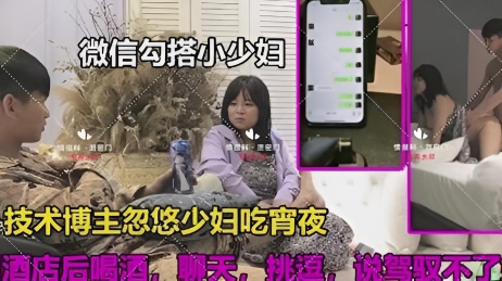 微信勾搭小少妇~喝酒聊天开房约炮一气呵成