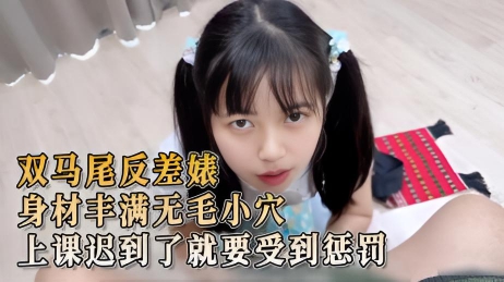 双马尾反差婊 身材丰满无毛小穴 学生上课迟到了就要受到惩罚 她被逼着跪下,进行口交,满足老师的性欲