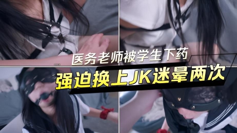 医务老师被学生下药强迫换上JK迷晕两次