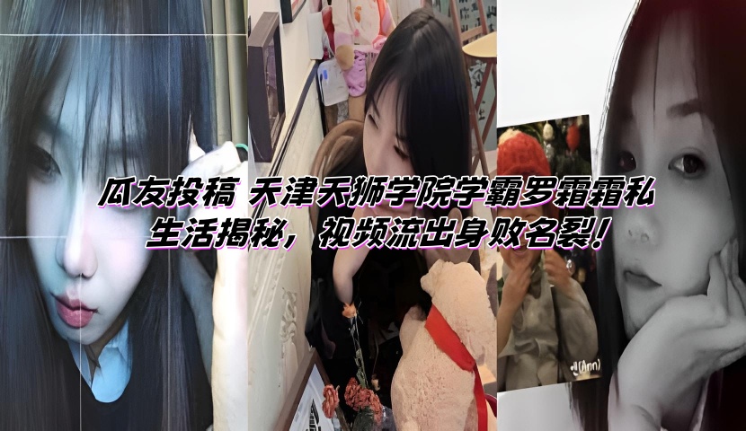 瓜友投稿 天津天狮学院学霸罗霜霜私生活揭秘,视频流出身败名裂!