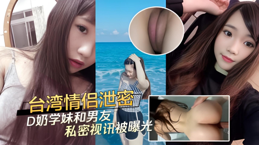 台湾情侣泄密 D奶学妹和男友之间的私密视讯被曝光