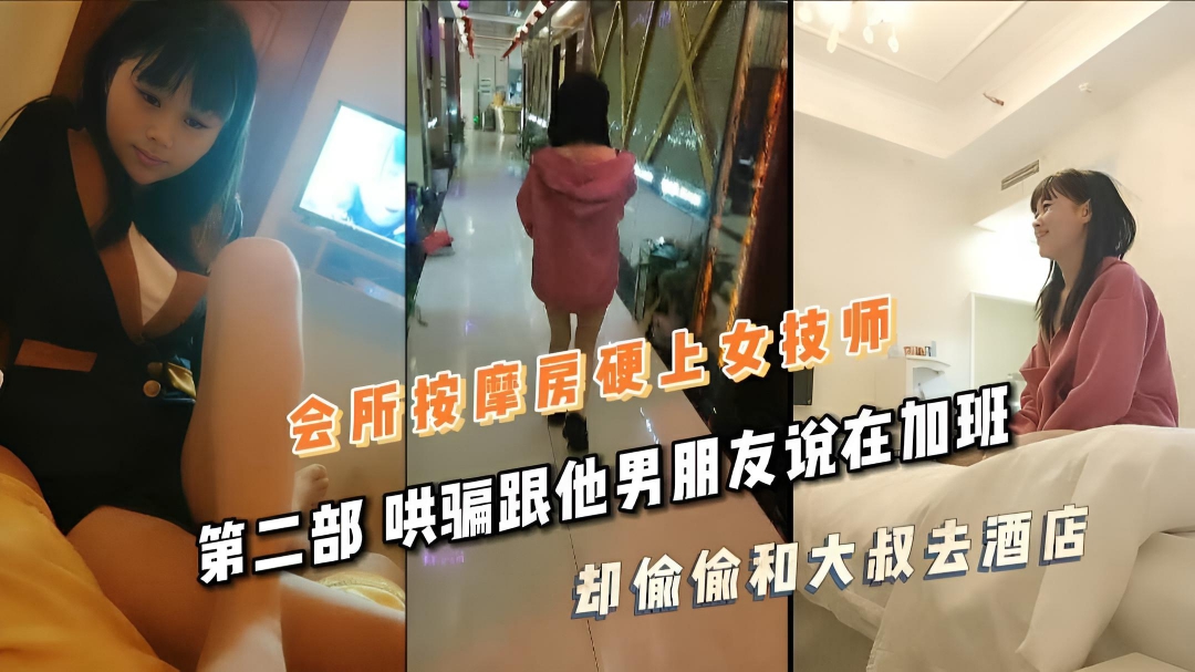 会所按摩房硬上女技师 第二部 哄骗跟他男朋友说在加班 却偷偷和大叔去酒店2