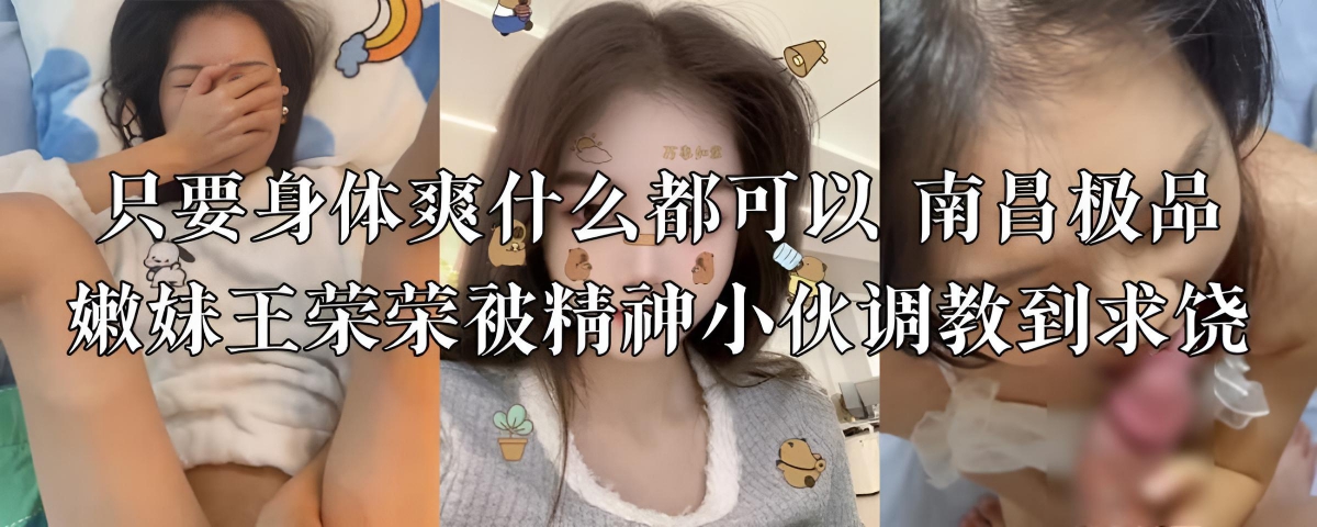 只要身体爽什么都可以 南昌极品嫩妹王荣荣被精神小伙调教到求饶